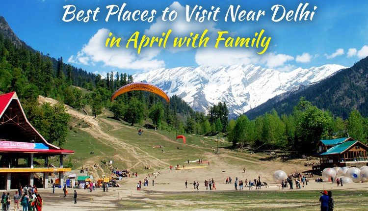 Best Places to Visit Near Delhi in April with Family